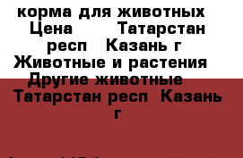 корма для животных › Цена ­ 7 - Татарстан респ., Казань г. Животные и растения » Другие животные   . Татарстан респ.,Казань г.